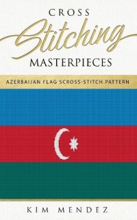 cover of the book Cross Stitching Masterpieces: Azerbaijan Flag Cross-Stitch Pattern