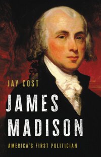 cover of the book James Madison: America's First Politician