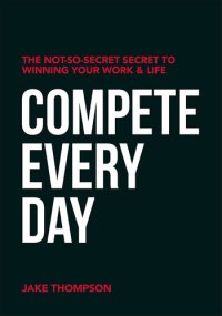 cover of the book Compete Every Day: The Not-So-Secret Secret to Winning Your Work and Life