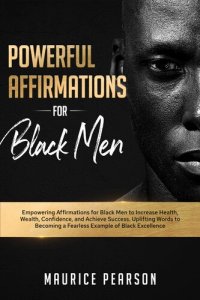 cover of the book Powerful Affirmations for Black Men: Empowering Affirmations for Black Men to Increase Health, Wealth, Confidence, and Achieve Success. Uplifting Words to Becoming a Fearless Example of Black Excellence