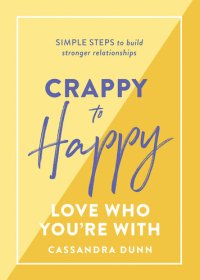 cover of the book Crappy to Happy: Love Who You're With: Simple steps to build stronger relationships