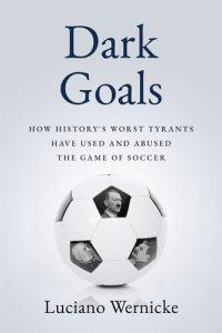 cover of the book Dark Goals: How History's Worst Tyrants Have Used and Abused the Game of Soccer