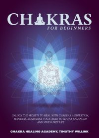 cover of the book Chakras for Beginners: Unlock the Secrets to Heal with Chakras, Meditation, Mantras, Kundalini, Yoga, Reiki to Lead a Balanced and Stress Free Life