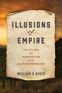 cover of the book Illusions of Empire: The Civil War and Reconstruction in the U.S.-Mexico Borderlands