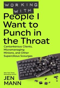 cover of the book Working with People I Want to Punch in the Throat: Cantankerous Clients, Micromanaging Minions, and Other Supercilious Scourges