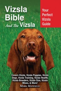 cover of the book Vizsla Bible And the Vizsla: Your Perfect Vizsla Guide Covers Vizsla, Vizsla Puppies, Vizsla Dogs, Vizsla Training, Vizsla Health, Vizsla Breeders, Vizsla Size, Vizsla Mixes, & More!