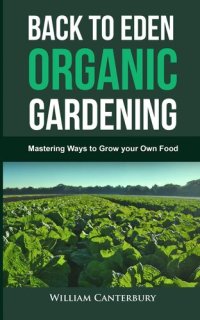 cover of the book Back to Eden Organic Gardening: Mastering Ways to Grow your Own Food