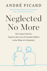 cover of the book Neglected No More: The Urgent Need to Improve the Lives of Canada's Elders in the Wake of a Pandemic