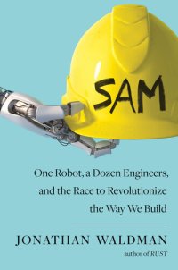 cover of the book Sam: One Robot, a Dozen Engineers, and the Race to Revolutionize the Way We Build