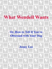 cover of the book What Wendell Wants: Or, How to Tell if You're Obsessed with Your Dog