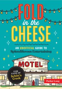 cover of the book Fold in the Cheese: An Unofficial Guide to Splendiferous Entertaining for Fans of Schitt's Creek