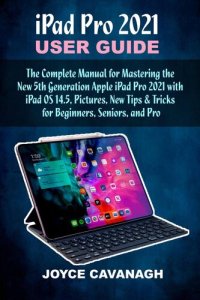 cover of the book iPad Pro 2021 User Guide: The Complete Manual for Mastering the New 5th Generation Apple iPad Pro 2021 with iPad OS 14.5, Pictures, New Tips & Tricks for Beginners, Seniors, and Pro