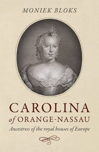 cover of the book Carolina of Orange-Nassau: Ancestress of the Royal Houses of Europe