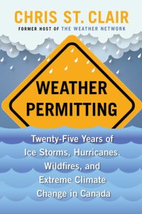 cover of the book Weather Permitting: Twenty-Five Years of Ice Storms, Hurricanes, Wildfires, and Extreme Climate Change in Canada