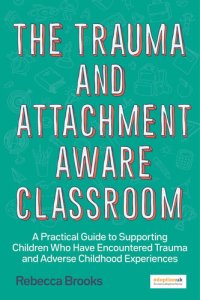 cover of the book The Trauma and Attachment-Aware Classroom: A Practical Guide to Supporting Children Who Have Encountered Trauma and Adverse Childhood Experiences