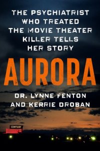 cover of the book Aurora: The Psychiatrist Who Treated the Movie Theater Killer Tells Her Story