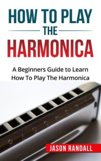 cover of the book How To Play The Harmonica: A Beginners Guide to Learn How To Play The Harmonica