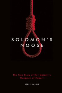 cover of the book Solomon's Noose: The True Story of Her Majesty's Hangman of Hobart