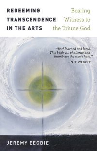 cover of the book Redeeming Transcendence in the Arts: Bearing Witness to the Triune God