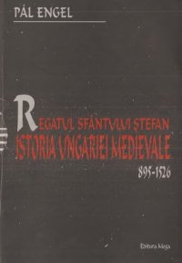 cover of the book Pal Engel - Regatul Sf. Stefan. Istoria Ungariei Medievale 895-1526