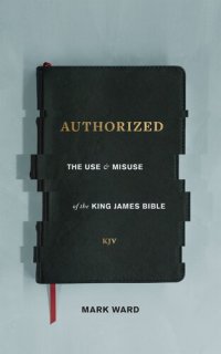 cover of the book Authorized: The Use and Misuse of the King James Bible