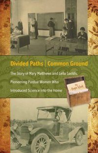 cover of the book Divided Paths, Common Ground: The Story of Mary Matthews and Lella Gaddis, Pioneering Purdue Women Who Introduced Science into the Home