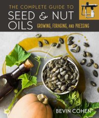 cover of the book The Complete Guide to Seed and Nut Oils: Growing, Foraging, and Pressing