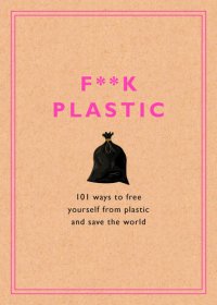 cover of the book F**k Plastic: 101 Ways to Free Yourself from Plastic and Save the World