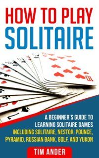 cover of the book How to Play Solitaire: A Beginner's Guide to Learning Solitaire Games including Solitaire, Nestor, Pounce, Pyramid, Russian Bank, Golf, and Yukon