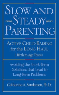 cover of the book Slow and Steady Parenting: Active Child-Raising for the Long Haul, from Birth to Age 3: Avoiding the Short-Term Solutions That Lead to Long-Term Problems