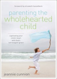 cover of the book Parenting the Wholehearted Child: Captivating Your Child's Heart with God's Extravagant Grace