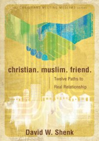 cover of the book Christian. Muslim. Friend.: Twelve Paths to Real Relationship