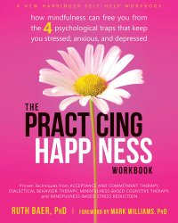 cover of the book The Practicing Happiness Workbook: How Mindfulness Can Free You from the Four Psychological Traps That Keep You Stressed, Anxious, and Depressed