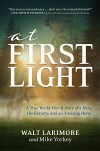 cover of the book At First Light: A True World War II Story of a Hero, His Bravery, and an Amazing Horse