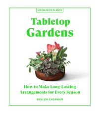 cover of the book Tabletop Gardens: How to Make Long-Lasting Arrangements for Every Season