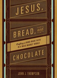 cover of the book Jesus, Bread, and Chocolate: Crafting a Handmade Faith in a Mass-Market World