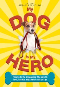 cover of the book My Dog Is My Hero: Tributes to the Companions Who Give Us Love, Loyalty, and a New Leash on Life