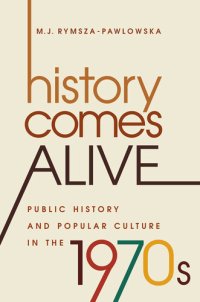 cover of the book History Comes Alive: Public History and Popular Culture in the 1970s