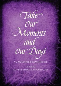 cover of the book Take Our Moments # 2: An Anabaptist Prayer Book Advent through Pentecost