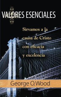 cover of the book Valores Esenciales: Sirvamos a la causa de Cristo con eficacia y excelencia