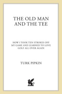 cover of the book The Old Man and the Tee: How I Took Ten Strokes Off My Game and Learned to Love Golf All Over Again