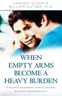 cover of the book When Empty Arms Become a Heavy Burden: Encouragement for Couples Facing Infertility