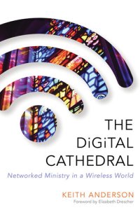 cover of the book The Digital Cathedral: Networked Ministry in a Wireless World