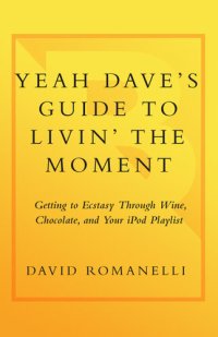 cover of the book Yeah Dave's Guide to Livin' the Moment: Getting to Ecstasy Through Wine, Chocolate and Your iPod Playlist