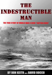 cover of the book The Indestructible Man: The True Story of World War II Hero "Captain Dixie"