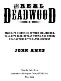 cover of the book The Real Deadwood: True Life Histories of Wild Bill Hickok, Calamity Jane, Outlaw Towns, and Other Characters of the Lawless West