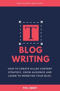 cover of the book Blog Writing: How to Create Killer Content Strategy, Grow Audience and Learn to Monetize Your Blog