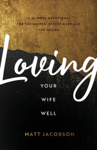 cover of the book Loving Your Wife Well: A 52-Week Devotional for the Deeper, Richer Marriage You Desire