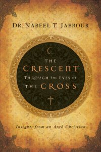 cover of the book The Crescent Through the Eyes of the Cross: Insights from an Arab Christian