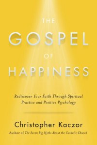 cover of the book The Gospel of Happiness: Rediscover Your Faith Through Spiritual Practice and Positive Psychology